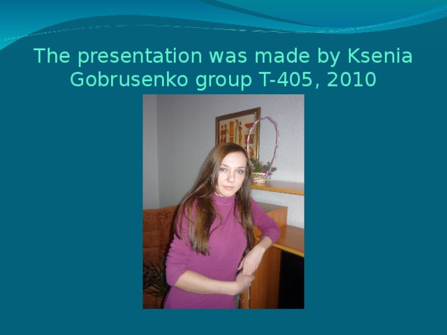 The presentation was made by Ksenia Gobrusenko group T-405, 2010 