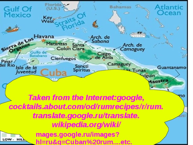  Taken from the Internet:google, cocktails.about.com/od/rumrecipes/r/rum. translate.google.ru/translate. wikipedia.org/wiki/  mages.google.ru/images?hl=ru&q=Cuban%20rum....etc.  