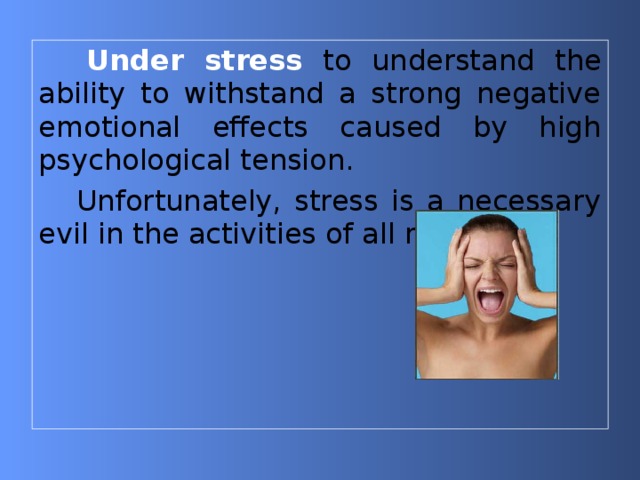   Under stress  to understand the ability to withstand a strong negative emotional effects caused by high psychological tension. Unfortunately, stress is a necessary evil in the activities of all managers. 