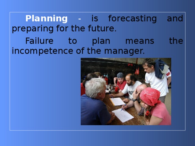 Planning - is forecasting and preparing for the future. Failure to plan means the incompetence of the manager. 