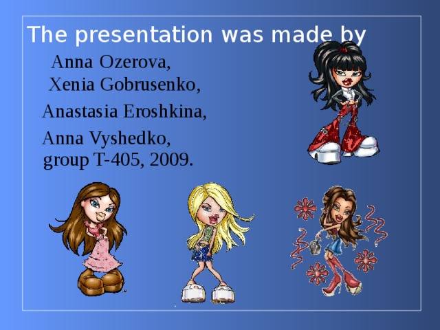 The presentation was made by   Anna  Ozerov a,  Xenia Gobrusenko ,   Anastasia  Eroshkina,  Anna Vyshedko,  group T-405, 2009.   
