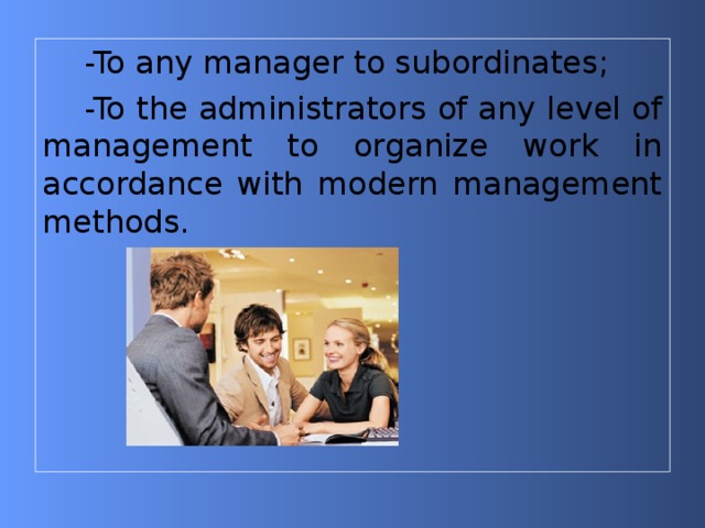 -To any manager to subordinates; -To the administrators of any level of management to organize work in accordance with modern management methods. 