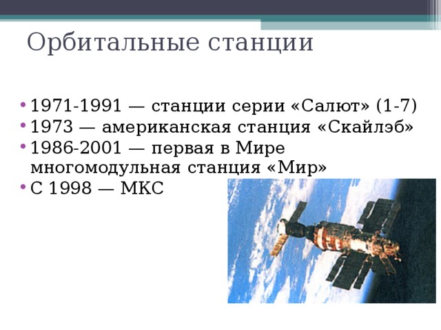 Орбитальные станции 1971-1991 — станции серии «Салют» (1-7) 1973 — американская станция «Скайлэб» 1986-2001 — первая в Мире многомодульная станция «Мир» С 1998 — МКС «Салют-7»  