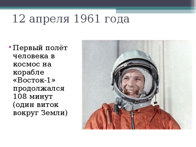 12 апреля 1961 года П ервый полёт человека в космос на корабле «Восток-1» продолжался 108 минут (один виток вокруг Земли )  