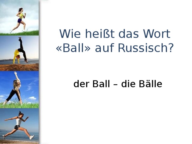 Wie heißt das Wort «Ball» auf Russisch? der Ball – die Bälle 