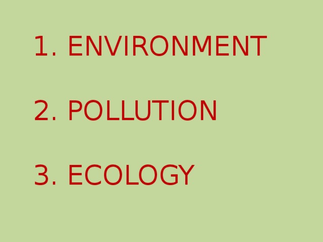 1. ENVIRONMENT 2. POLLUTION 3. ECOLOGY 