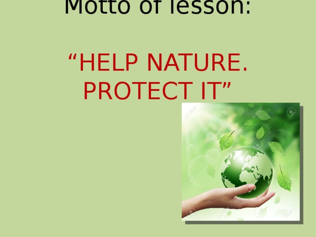 Motto of lesson:    “HELP NATURE. PROTECT IT” 