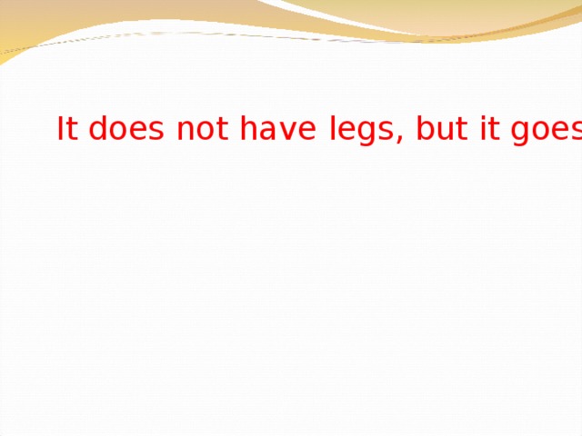 It does not have legs, but it goes. 