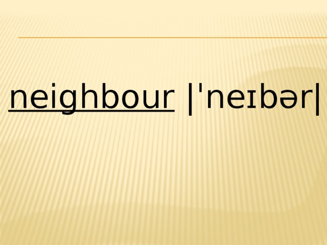 neighbour  |ˈneɪbər| 