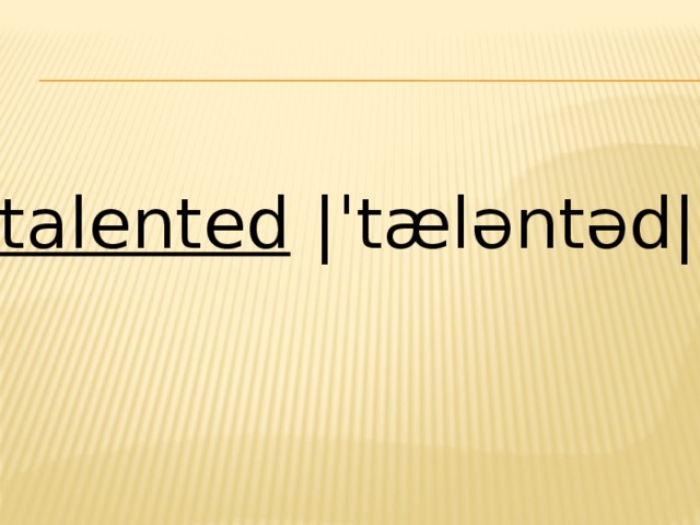 talented  |ˈtæləntəd| 
