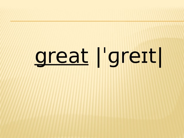 great  |ˈɡreɪt| 