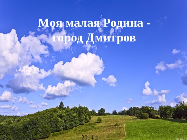 Моя малая Родина -  город Дмитров 2014 г. 