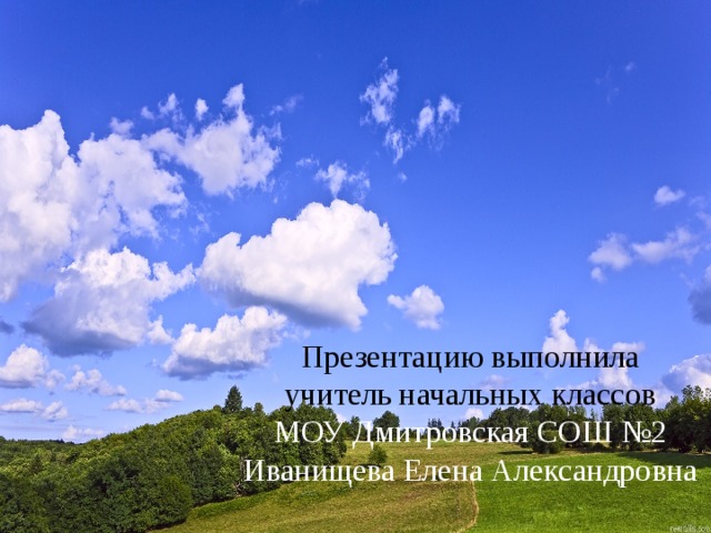 Презентацию выполнила  учитель начальных классов  МОУ Дмитровская СОШ №2  Иванищева Елена Александровна 