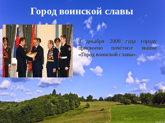 Город воинской славы 8 декабря 2008 года городу присвоено почётное звание «Город воинской славы». 