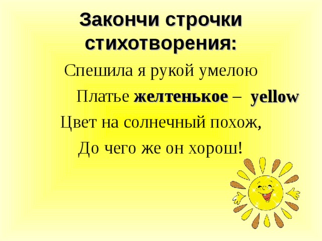 Закончи строчки стихотворения: Спешила я рукой умелою Платье желтенькое – Цвет на солнечный похож, До чего же он хорош! yellow 