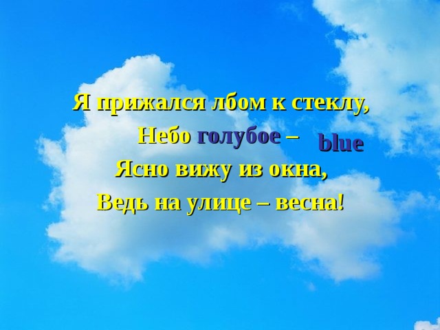 Я прижался лбом к стеклу, Небо голубое – Ясно вижу из окна, Ведь на улице – весна!  blue 