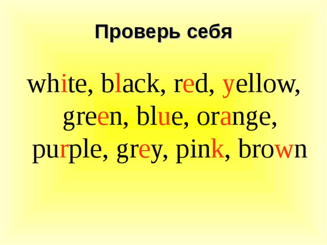 Проверь себя wh i te, b l ack, r e d, y ellow, gre e n, bl u e, or a nge, pu r ple, gr e y, pin k , bro w n 