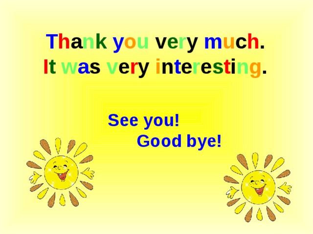 T h a n k  y o u v e r y m u c h . I t  w a s v e r y i n t e r e s t i n g . See you! Good bye! 
