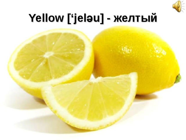 Yellow [‘jel ә u] - желтый 