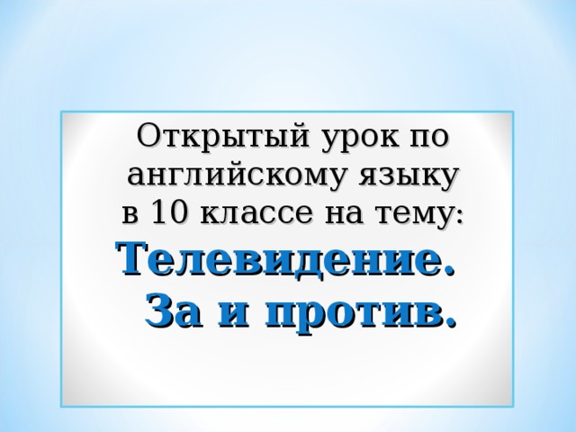Открытый урок по английскому языку  в 10 классе на тему:  Телевидение.  За и против.     