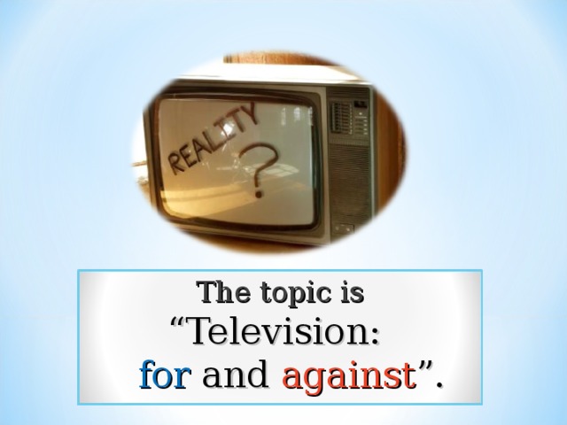 The topic is  “Television:   for and against ”. 