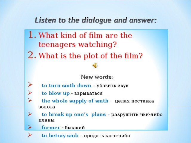 What kind of film are the teenagers watching? What is the plot of the film? New words:  to turn smth down  – убавить звук  to blow up  - взрываться  the whole supply  of smth  - целая поставка золота  to break up one’s plans – разрушить чьи-либо планы  former - бывший  to betray smb – предать кого-либо   