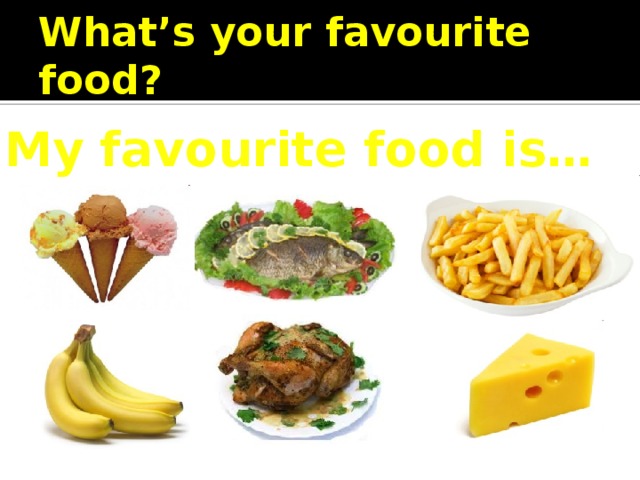 What’s your favourite food? My favourite food is… 