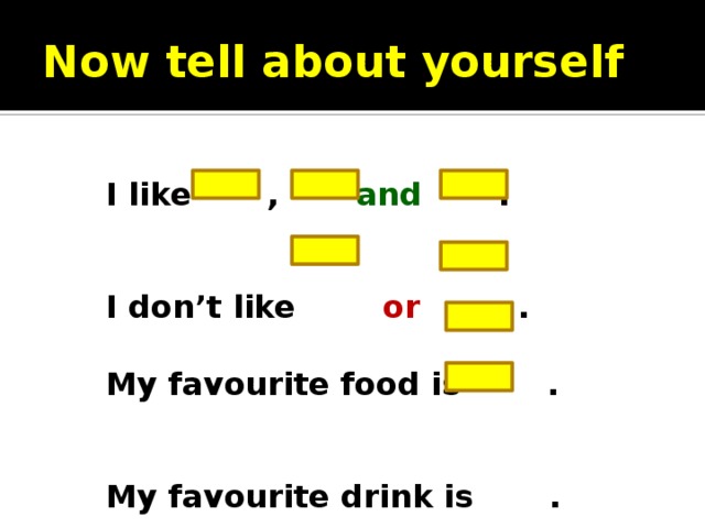 Now tell about yourself I like , and .   I don’t like or .  My favourite food is .   My favourite drink is . 