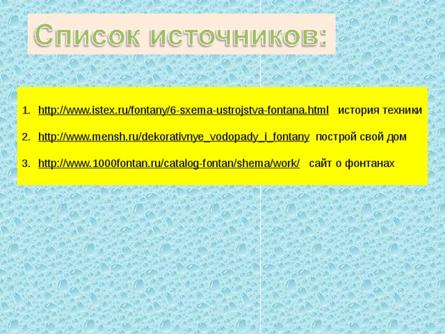  http://www.istex.ru/fontany/6-sxema-ustrojstva-fontana.html история техники  http://www.mensh.ru/dekorativnye_vodopady_i_fontany построй свой дом  http://www.1000fontan.ru/catalog-fontan/shema/work/ сайт о фонтанах 