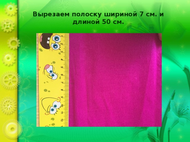 Вырезаем полоску шириной 7 см. и длиной 50 см. 