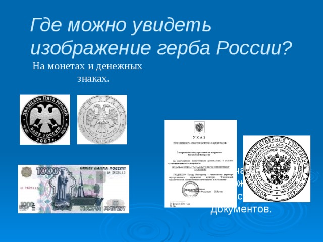 Где можно увидеть изображение герба России? На печатях, подтверждающих подлинность важных документов. На монетах и денежных знаках. 