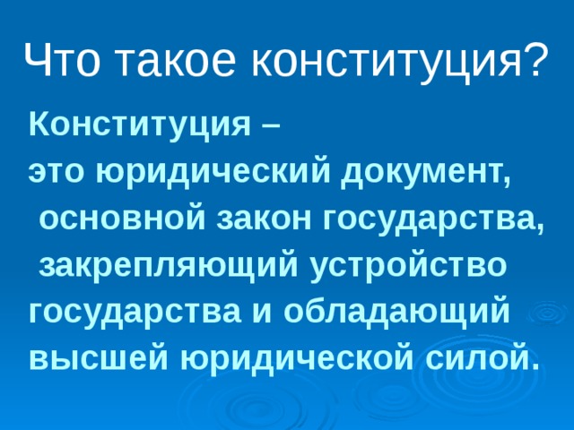 Что такое конституция? Конституция – это юридический документ,  основной закон государства,  закрепляющий устройство государства и обладающий высшей юридической силой. 