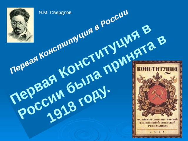 Первая Конституция в России Первая Конституция в России была принята в  1918 году. Я.М. Свердлов 