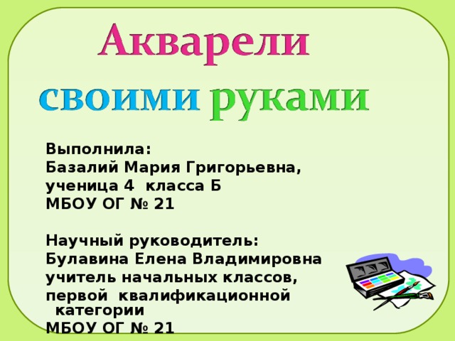 Выполнила: Базалий Мария Григорьевна, ученица 4 класса Б МБОУ ОГ № 21  Научный руководитель: Булавина Елена Владимировна учитель начальных классов, первой квалификационной категории МБОУ ОГ № 21 
