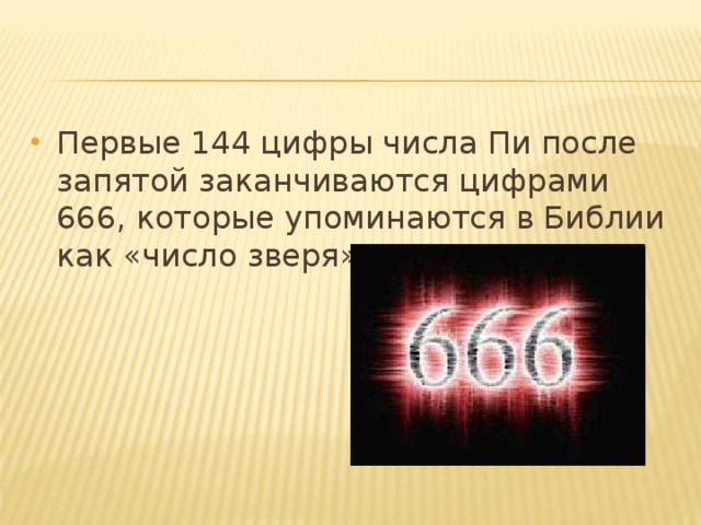 Первые 144 цифры числа Пи после запятой заканчиваются цифрами 666, которые упоминаются в Библии как «число зверя».