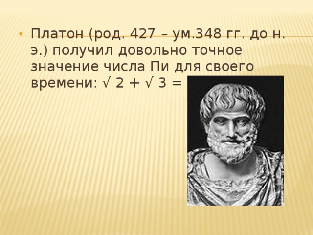 Платон (род. 427 – ум.348 гг. до н. э.) получил довольно точное значение числа Пи для своего времени: √ 2 + √ 3 = 3,146.