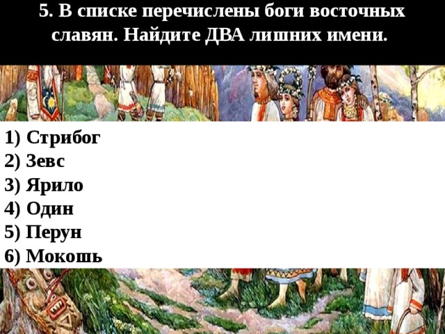 5. В списке перечислены боги восточных славян. Найдите ДВА лишних имени.  1) Стрибог 2) Зевс 3) Ярило 4) Один 5) Перун 6) Мокошь 