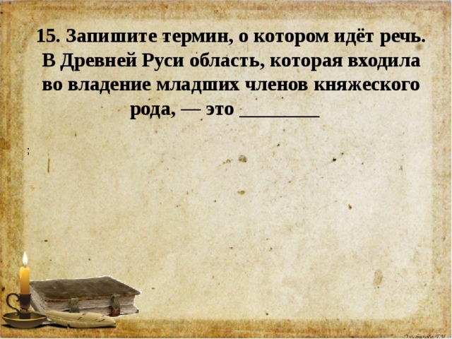 Запишите понятия. Запишите термин о котором идёт речь. Владение младших членов княжеского рода. Владения младших членов княжеского рода эпохи раздробленности. Владения младших членов в древней Руси княжеского рода..