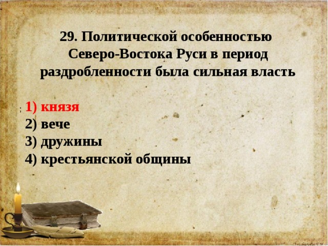 29. Политической особенностью Северо-Востока Руси в период раздробленности была сильная власть  1) князя  2) вече 3) дружины  4) крестьянской общины 