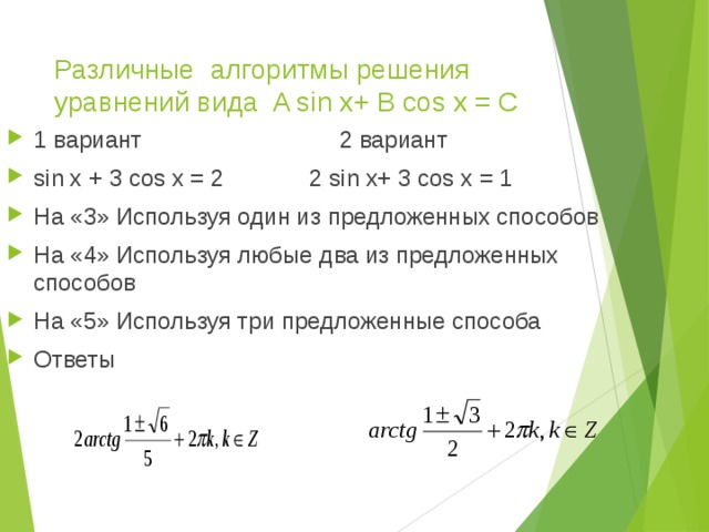 Различные алгоритмы решения уравнений вида A sin x+ B cos x = С 1 вариант 2 вариант sin x + 3 cos x = 2 2 sin x+ 3 cos x = 1 На «3» Используя один из предложенных способов На «4» Используя любые два из предложенных способов На «5» Используя три предложенные способа Ответы  