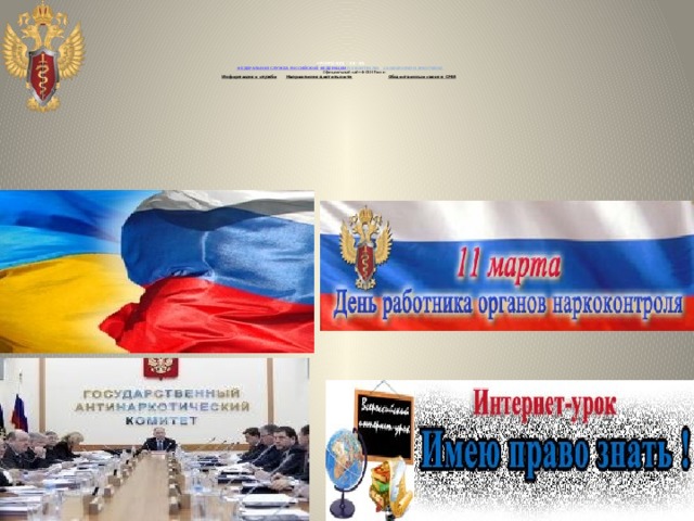     +7(495) 621 - 43- 91    ФЕДЕРАЛЬНАЯ СЛУЖБА РОССИЙСКОЙ ФЕДЕРАЦИИ  ПО КОНТРОЛЮ   ЗА ОБОРОТОМ НАРКОТИКОВ    Официальный сайт ФСКН Росси   Информация о службе  Направления деятельности  Общественные связи и СМИ     