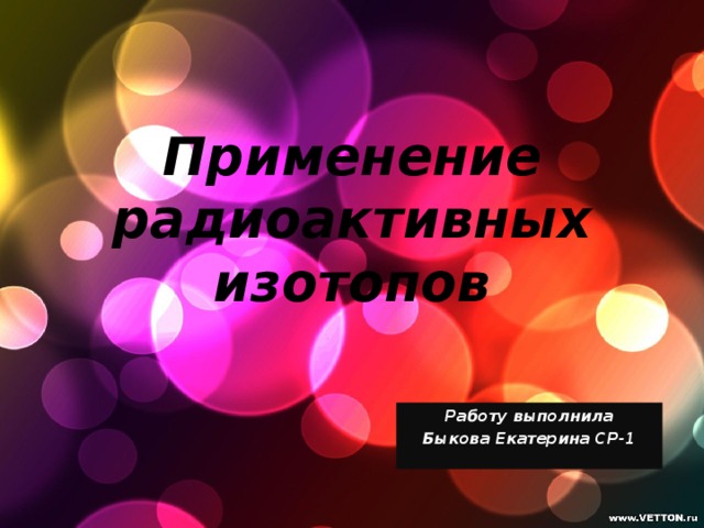 Применение радиоактивных изотопов Работу выполнила Быкова Екатерина СР-1 
