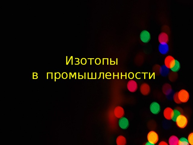 Изотопы  в промышленности 