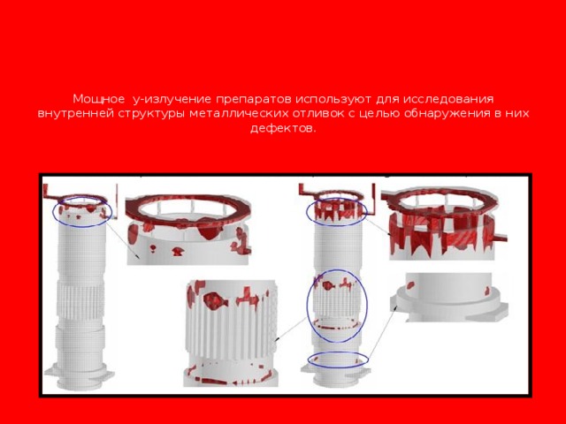 Мощное y-излучение препаратов используют для исследования внутренней структуры металлических отливок с целью обнаружения в них дефектов.   