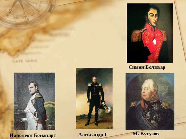 Симон Боливар М. Кутузов Александр I Наполеон Бонапарт 
