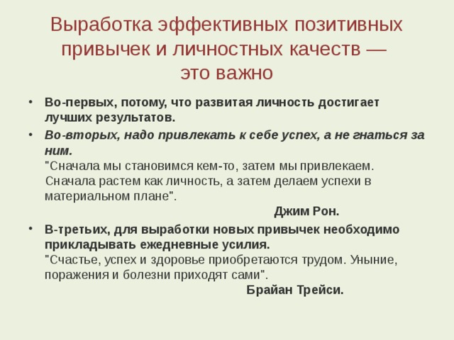 Выработка эффективных позитивных привычек и личностных качеств —  это важно Во-первых, потому, что развитая личность достигает лучших результатов.  Во-вторых, надо привлекать к себе успех, а не гнаться за ним.   