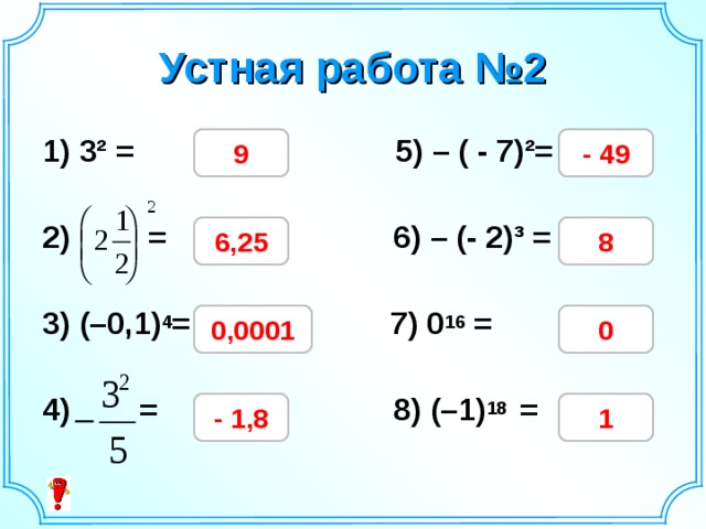Устная работа №2 9 - 49 1) 3² =   5) – ( - 7)²=  2) =    6) – (- 2)³ =    3) (–0,1) 4 =  7) 0 16 =   4) =  8) (–1) 18 =  6,25 8 0,0001 0 - 1,8 1