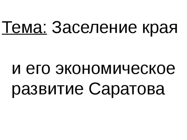 Тема: Заселение края  и его экономическое  развитие Саратова 