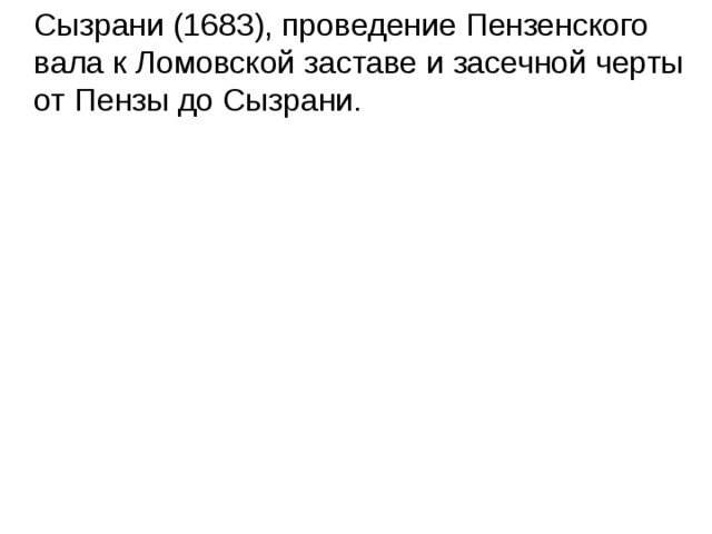  Сызрани (1683), проведение Пензенского вала к Ломовской заставе и засечной черты от Пензы до Сызрани. 