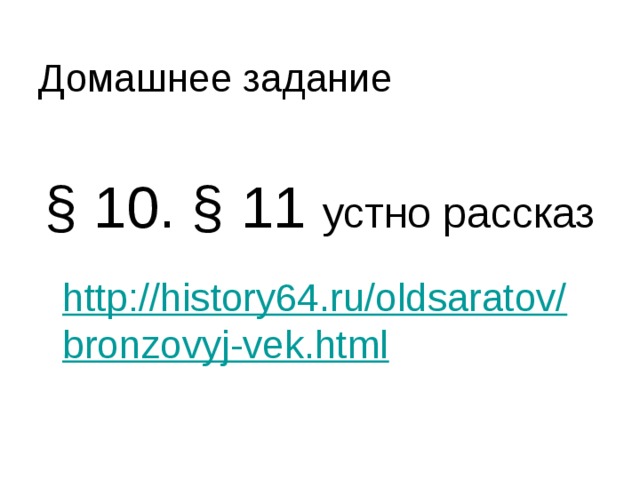 Домашнее задание § 10. § 11 устно рассказ  http://history64.ru/oldsaratov/bronzovyj-vek.html 